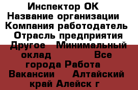 Инспектор ОК › Название организации ­ Компания-работодатель › Отрасль предприятия ­ Другое › Минимальный оклад ­ 24 000 - Все города Работа » Вакансии   . Алтайский край,Алейск г.